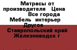 Матрасы от производителя › Цена ­ 6 850 - Все города Мебель, интерьер » Другое   . Ставропольский край,Железноводск г.